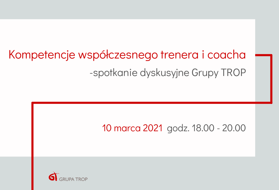 „Kompetencje współczesnego trenera i coacha” – spotkanie dyskusyjne Grupy TROP 10.03.2021 g. 18:00-20:00